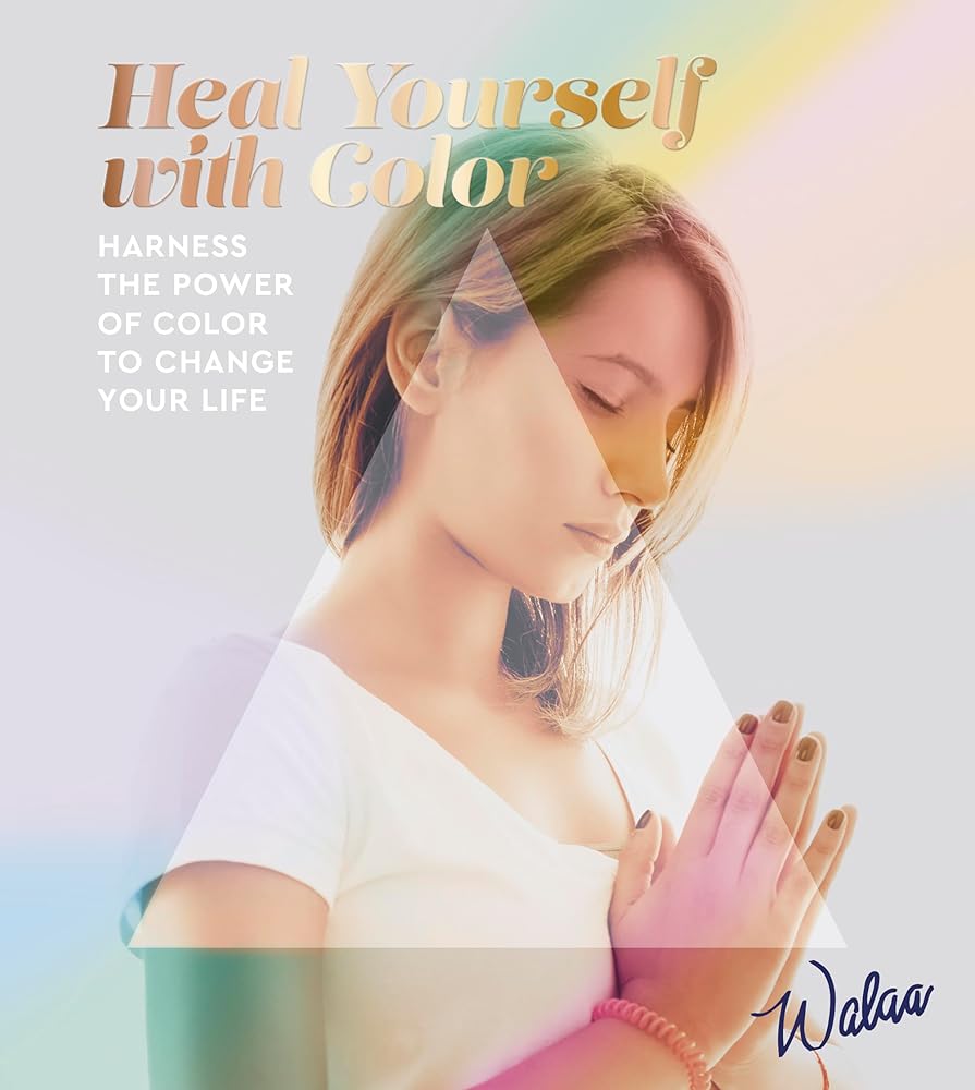 Heal Yourself With Color: Harness the power of color to change your life