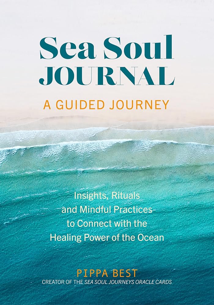 Sea Soul Journal - A Guided Journey: Insights, Rituals and Mindful Practices to Connect with the Healing Power of the Ocean