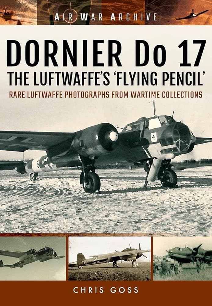 DORNIER Do 17 - The Luftwaffe's 'Flying Pencil': Rare Luftwaffe Photographs From Wartime Collections (Air War Archive)