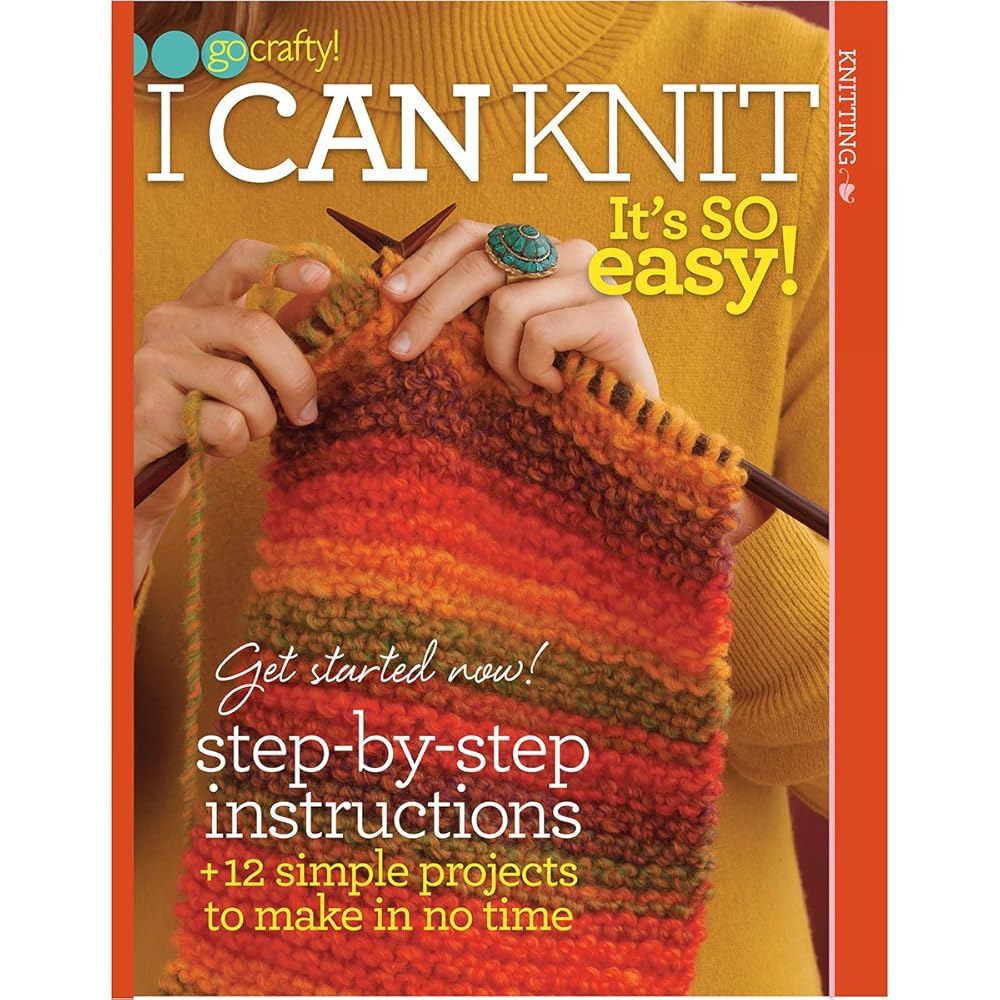 I Can Knit: It's So Easy! (Go Crafty!)-With Step-by-Step Instructions, 12 Simple Projects to Make in No Time