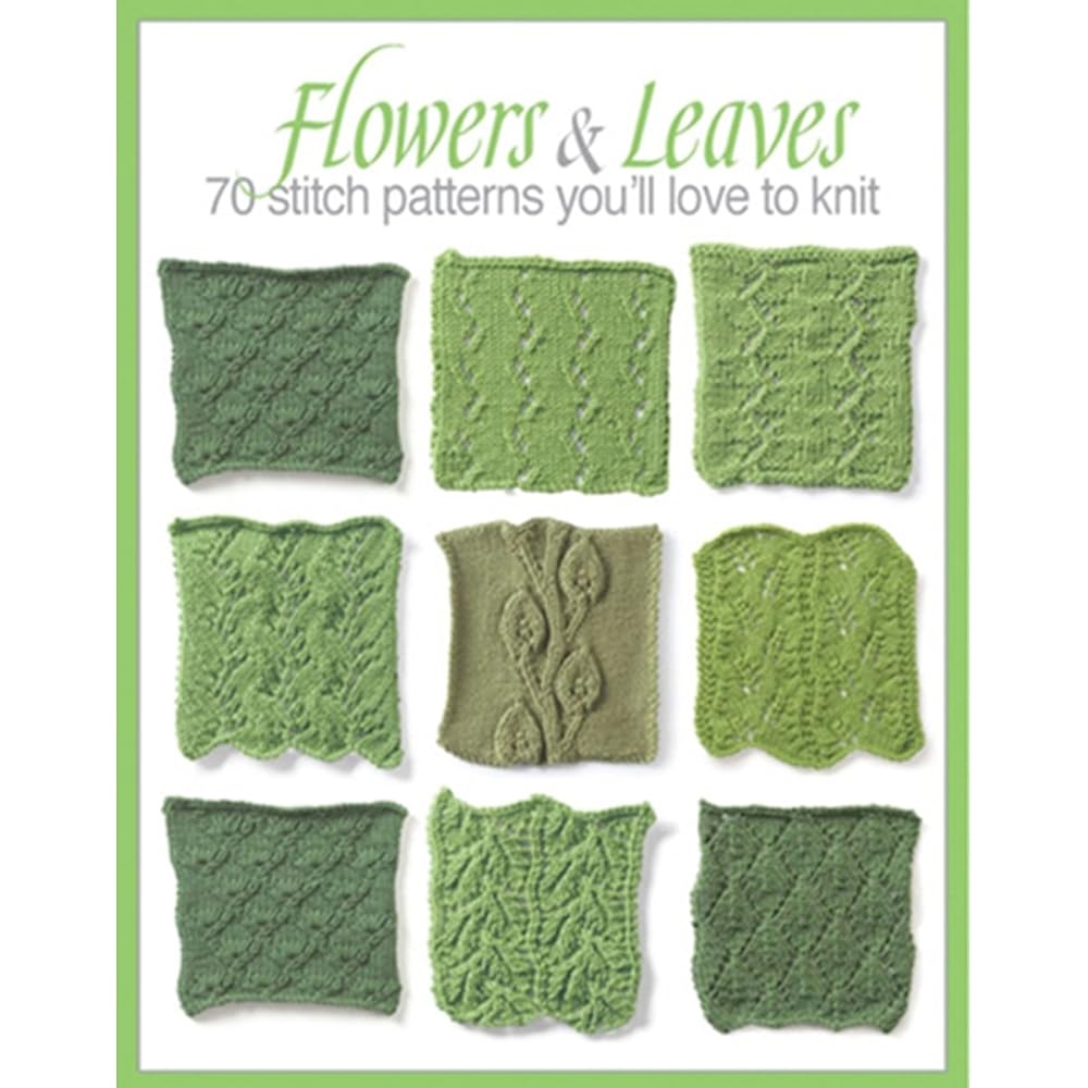 Flowers & Leaves: 70 Stitch Patterns You'll Like to Knit-Eyelet Fern, Blackberry Stitch, Ribbon and Rosets, Classic Frost Flowers, Christmas Tree, and Many More!