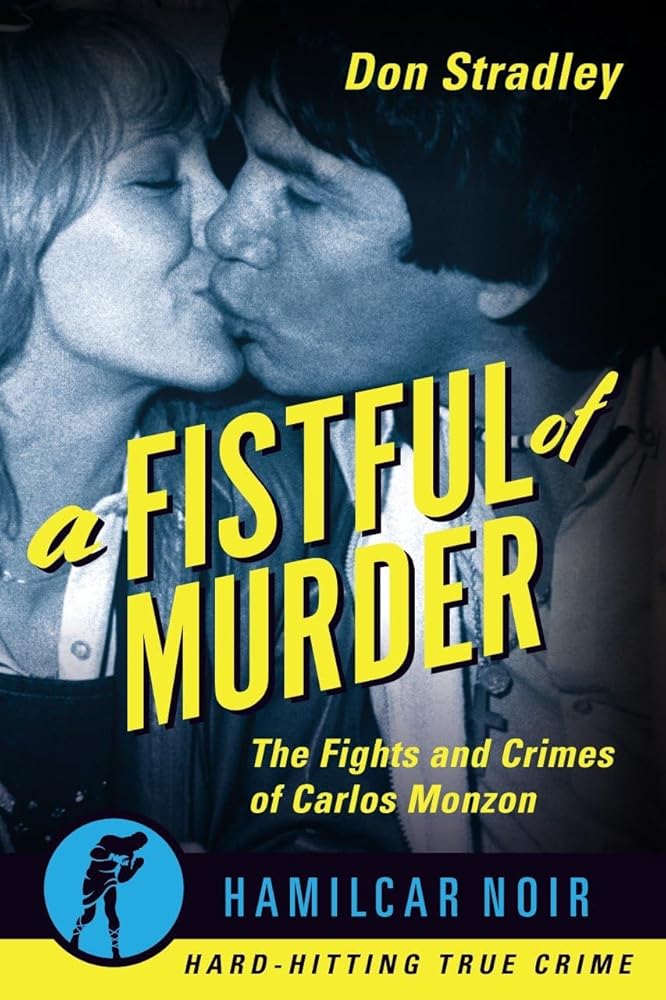 A Fistful of Murder: The Fights and Crimes of Carlos Monzon (Hamilcar Noir True Crime Series)