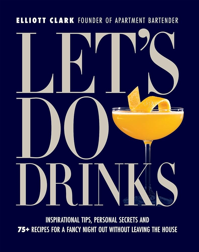 Let's Do Drinks: Inspirational tips, personal secrets and 75+ recipes for a fancy night out without leaving the house