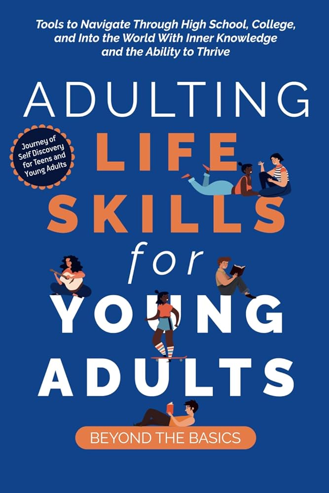 Adulting Life Skills for Young Adults: Beyond the Basics: Tools to Navigate Through High School, College, and Into the World with Inner Knowledge and the Ability to Thrive