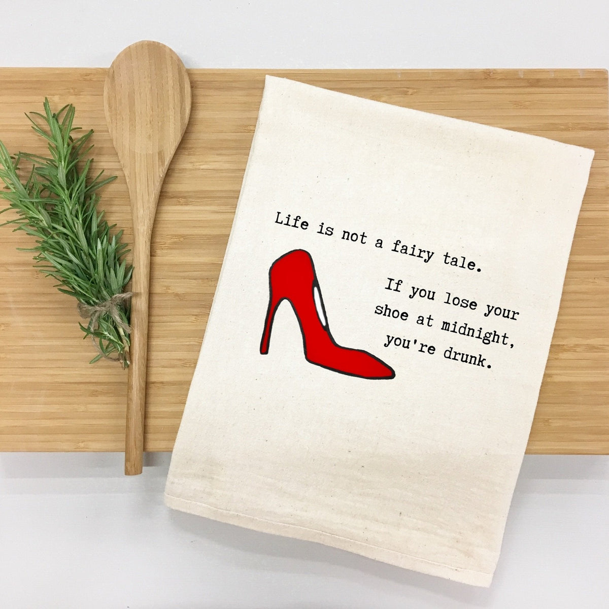 "Life is not a fairy tale. If you lose your shoe at midnight, you’re drunk." Kitchen Towel